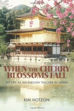 When the Cherry Blossoms Fall: My Life as an English Teacher in Japan - Kim Hotzon