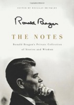 The Notes: Ronald Reagan's Private Collection of Stories and Wisdom - Ronald Reagan