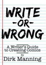 Write or Wrong: A Writer's Guide to Creating Comics - Dirk Manning, Leah Lederman