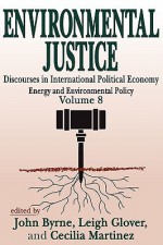 Environmental Justice: Discourses in International Political Economy, Energy and Environmental Policy - John Byrne