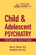 Concise Guide to Child and Adolescent Psychiatry, Fourth Edition - Mina K Dulcan, MaryBeth Lake