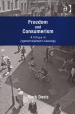 Freedom and Consumerism: A Critique of Zygmunt Bauman's Sociology - Mark Davis