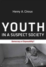 Youth in a Suspect Society: Democracy or Disposability? - Henry A. Giroux