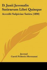 D. Junii Juvenalis Satirarum Libri Quinque: Accedit Sulpiciae Satira (1890) - Juvenal, Caroli Friderici Hermanni