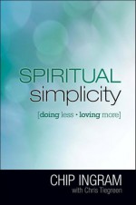 Spiritual Simplicity: Doing Less, Loving More - Chip Ingram, Chris Tiegreen