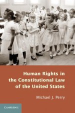 Human Rights in the Constitutional Law of the United States - Michael Perry