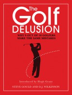 The Golf Delusion: Why 9 Out of 10 Golfers Make the Same Mistakes - Steve Gould, D.J. Wilkinson, Hugh Grant