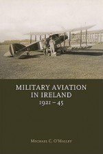 Military Aviation in Ireland 1921-45 - Michael O'Malley