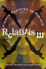 Relativism: Feet Firmly Planted in Mid-Air - Francis J. Beckwith, Gregory Koukl