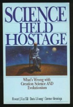 Science Held Hostage: What's Wrong with Creation Science and Evolutionism - Howard J. Van Till, Davis A. Young, Clarence Menninga
