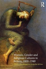 Women, Gender and Religious Cultures in Britain, 1800-1940 - Sue Morgan