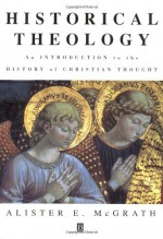 Historical Theology: An Introduction to the History of Christian Thought - Alister E. McGrath