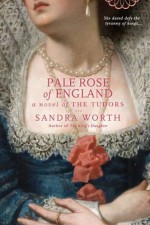 Pale Rose of England: A Novel of the Tudors - Sandra Worth