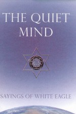 The Quiet Mind: Sayings of White Eagle - White Eagle