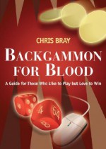 Backgammon for Blood: A Guide for Those Who Like to Play but Love to Win - Chris Bray