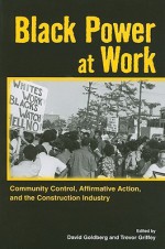 Black Power at Work: Community Control, Affirmative Action, and the Construction Industry - David Goldberg, Trevor Griffey