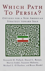 Which Path to Persia?: Options for a New American Strategy Toward Iran - Kenneth M. Pollack, Suzanne Maloney, Daniel L. Byman, Bruce Riedel