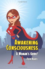 Awakening Consciousness: A Woman's Guide! - Robin Marvel