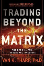 Trading Beyond the Matrix: The Red Pill for Traders and Investors - Van K. Tharp