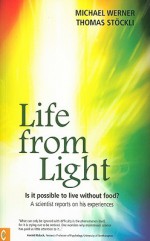 Life from Light: Is It Possible to Live Without Food? a Scientist Reports on His Experiences - Michael Werner