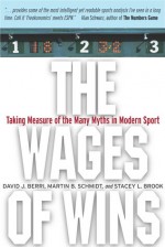 The Wages of Wins: Taking Measure of the Many Myths in Modern Sport - David J. Berri, Martin B. Schmidt, Stacey L. Brook, Martin Schmidt, Stacey Brook