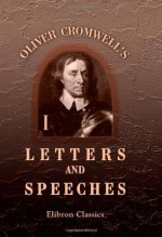 Oliver Cromwell's Letters and Speeches, with Elucidations by Thomas Carlyle: Volume 1 - Oliver Cromwell, Thomas Carlyle