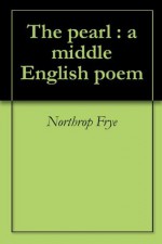 The pearl : a middle English poem - Northrop Frye, Charles Grosvenor Osgood