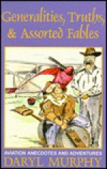 Generalities, Truths & Assorted Fables: Aviation Anecdotes and Adventures - Daryl Murphy, Frank Hamilton, Gregory W. Bayer, Kim Sheilds