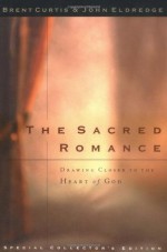 The Sacred Romance: Drawing Closer to the Heart Of God - John Eldredge, Brent Curtis