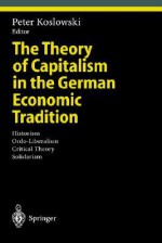 Theory Of Capitalism In The German Economic Tradition (Studies In Economic Ethics And Philosophy) - Peter Koslowski