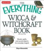 The Everything Wicca and Witchcraft Book: Rituals, spells, and sacred objects for everyday magick - Skye Alexander