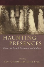 Haunting Presences: Ghosts in French Literature and Culture - Kate Griffiths, Kate Griffiths