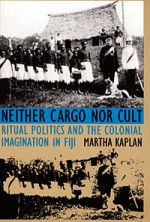 Neither Cargo nor Cult: Ritual Politics and the Colonial Imagination in Fiji - Martha Kaplan