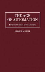 The Age of Automation: Technical Genius, Social Dilemma - George M. Hall