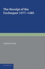 The Receipt of the Exchequer: 1377 1485 - Anthony Steel