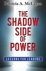 The Shadow Side of Power: Lessons for Leaders - Patricia A. McLagan