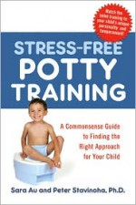 Stress-Free Potty Training: A Commonsense Guide to Finding the Right Approach for Your Child - Sara Au, Peter Stavinoha, Kelly Light