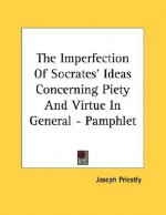 The Imperfection of Socrates' Ideas Concerning Piety and Virtue in General - Pamphlet - Joseph Priestley