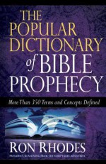 The Popular Dictionary of Bible Prophecy: More Than 350 Terms and Concepts Defined - Rhodes