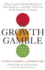 The Growth Gamble: When Leaders Should Bet Big on New Business - and How They Can Avoid Expensive Failures - Andrew Campbell