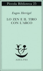 Lo zen e il tiro con l'arco - Eugen Herrigel, Daisez T. Suzuki, Gabriella Bemporad