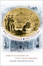 Why Confederates Fought: Family and Nation in Civil War Virginia - Aaron Sheehan-Dean