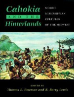 Cahokia and the Hinterlands: Middle Mississippian Cultures of the Midwest - Thomas E. Emerson, R. Barry Lewis