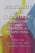 Spirituality and Counselling: Experiential and Theoretical Perspectives - Judy Moore