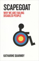 Scapegoat: Why We Are Failing Disabled People - Katharine Quarmby