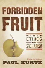 Forbidden Fruit: The Ethics of Secularism - Paul Kurtz