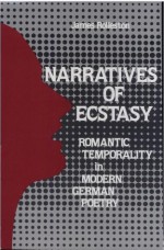 Narratives of Ecstasy: The Romantic Temporality in Modern German Poetry - James Rolleston