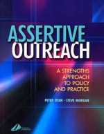 Assertive Outreach: A Strengths Approach to Policy and Practice - Peter Ryan, Steve Morgan