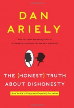 The Honest Truth About Dishonesty: How We Lie to Everyone--Especially Ourselves - Dan Ariely