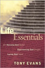 Life Essentials for Knowing God Better, Experiencing God Deeper, Loving God More - Tony Evans